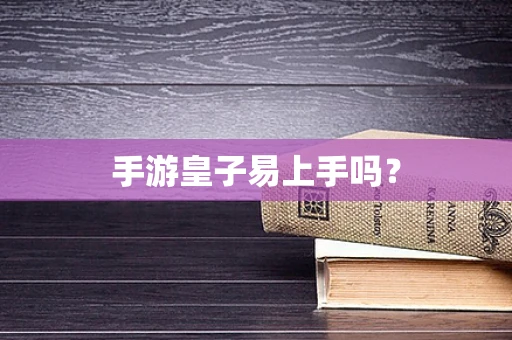 手游皇子易上手吗？