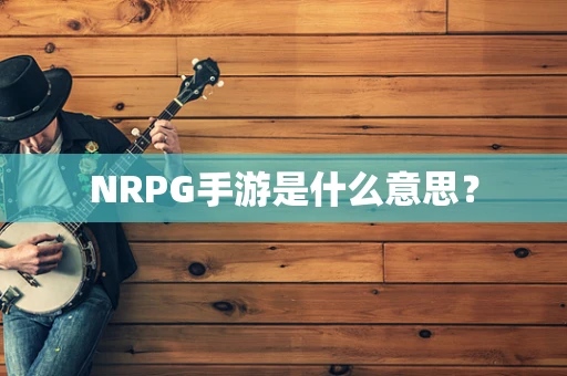NRPG手游是什么意思？