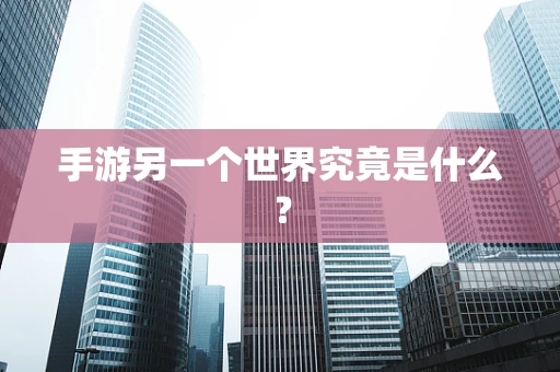 手游另一个世界究竟是什么？