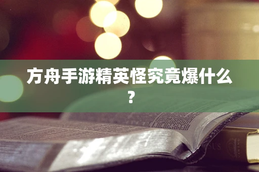 方舟手游精英怪究竟爆什么？