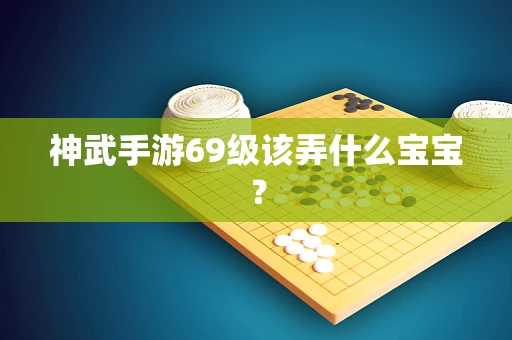神武手游69级该弄什么宝宝？
