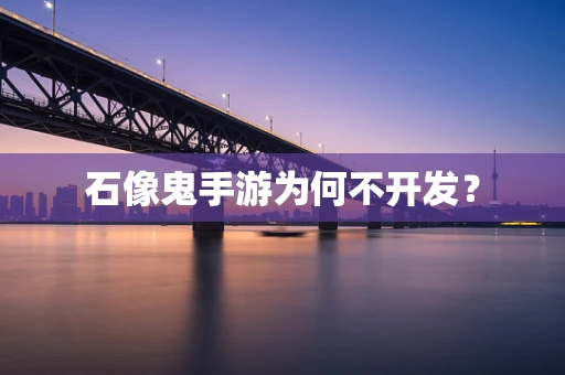 石像鬼手游为何不开发？