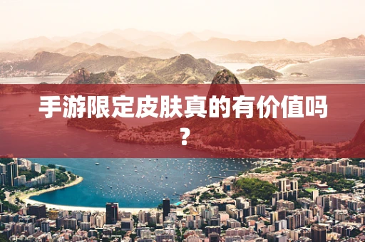 手游限定皮肤真的有价值吗？