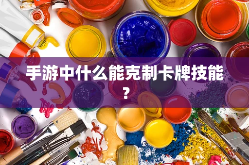 手游中什么能克制卡牌技能？