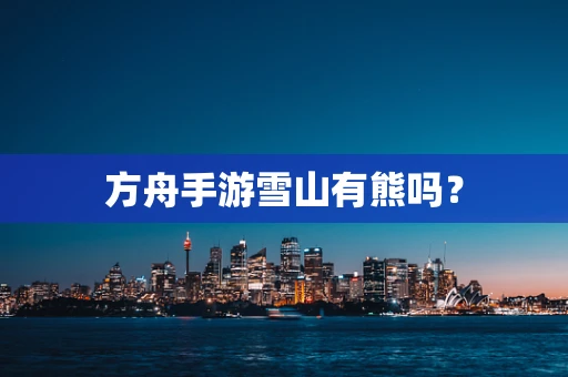 方舟手游雪山有熊吗？
