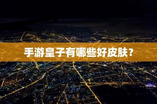 手游皇子有哪些好皮肤？