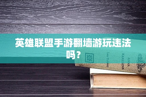 英雄联盟手游翻墙游玩违法吗？