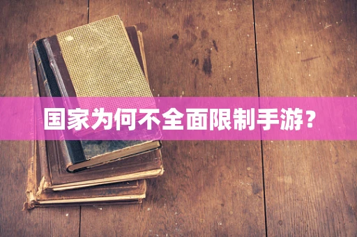 国家为何不全面限制手游？