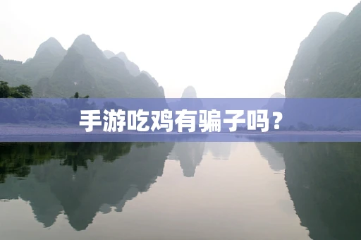 手游吃鸡有骗子吗？