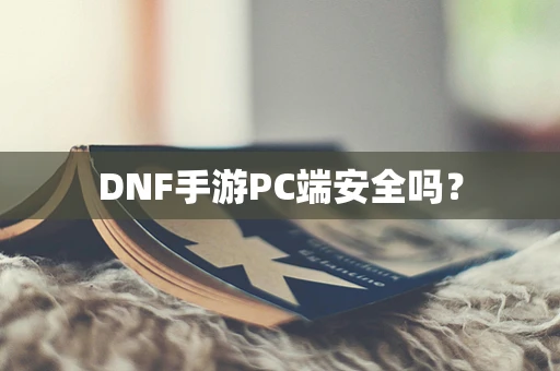 DNF手游PC端安全吗？