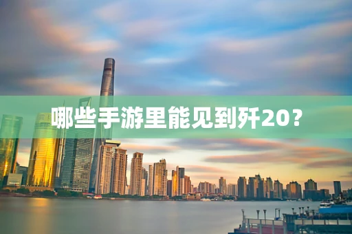 哪些手游里能见到歼20？