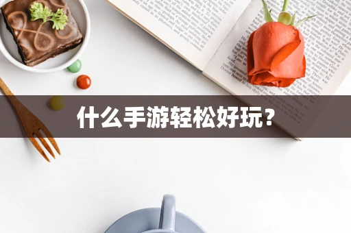 什么手游轻松好玩？