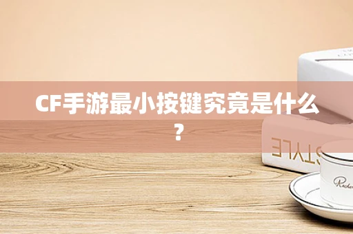 CF手游最小按键究竟是什么？