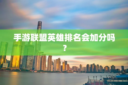 手游联盟英雄排名会加分吗？