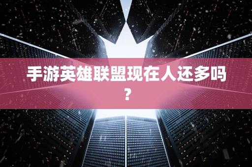手游英雄联盟现在人还多吗？