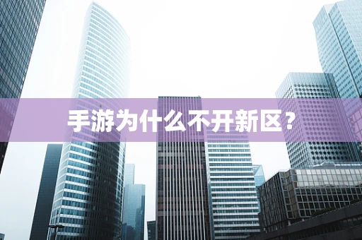 手游为什么不开新区？