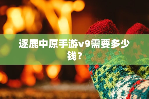 逐鹿中原手游v9需要多少钱？