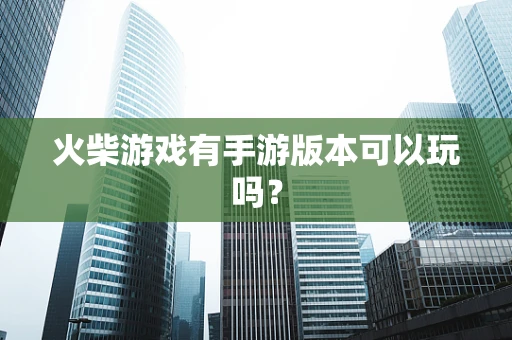 火柴游戏有手游版本可以玩吗？