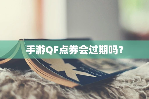 手游QF点券会过期吗？