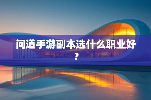 问道手游副本选什么职业好？