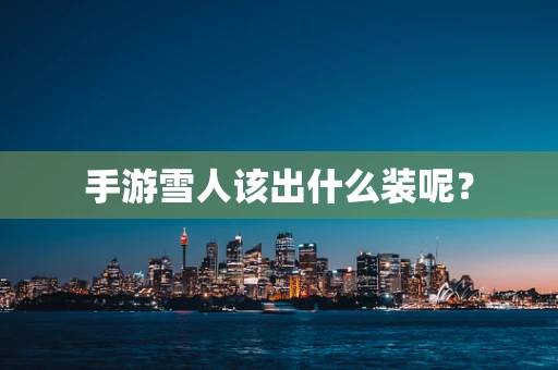 手游雪人该出什么装呢？