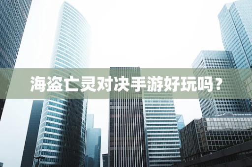 海盗亡灵对决手游好玩吗？