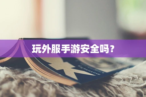 玩外服手游安全吗？
