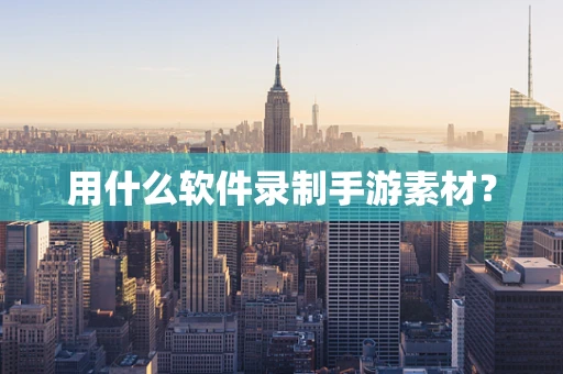 用什么软件录制手游素材？