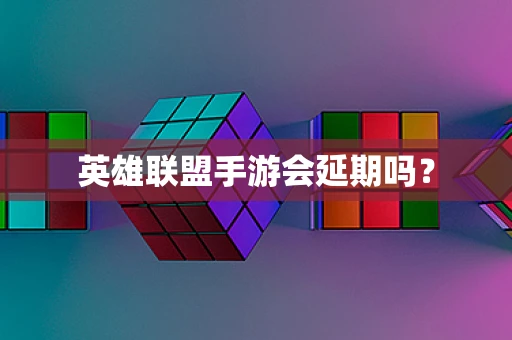 英雄联盟手游会延期吗？