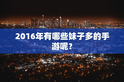 2016年有哪些妹子多的手游呢？
