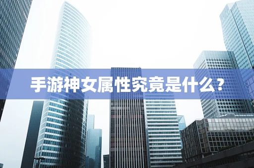 手游神女属性究竟是什么？