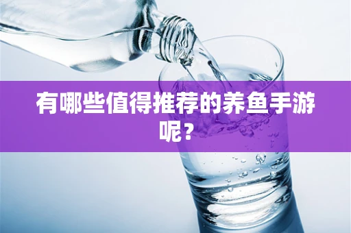有哪些值得推荐的养鱼手游呢？