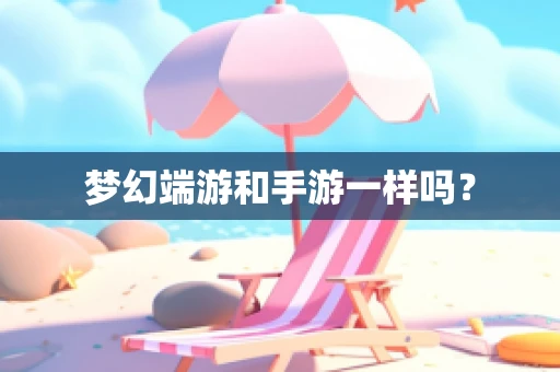 梦幻端游和手游一样吗？