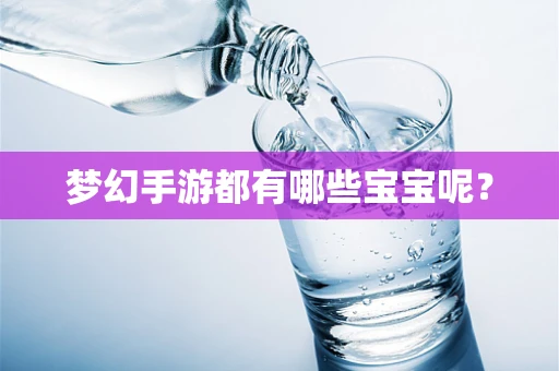 梦幻手游都有哪些宝宝呢？