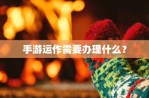 手游运作需要办理什么？
