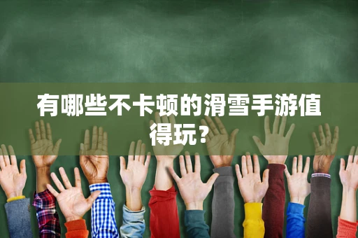 有哪些不卡顿的滑雪手游值得玩？