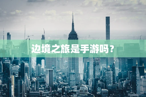 边境之旅是手游吗？