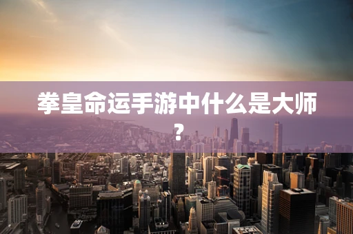 拳皇命运手游中什么是大师？