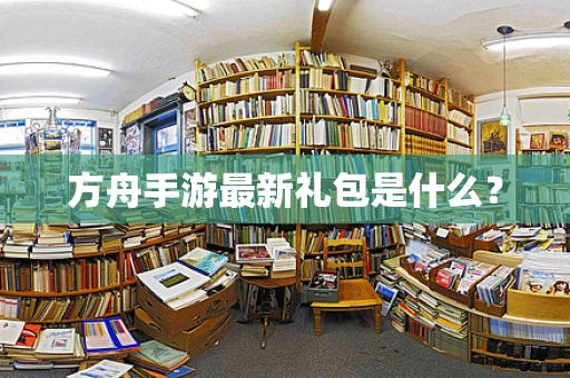方舟手游最新礼包是什么？