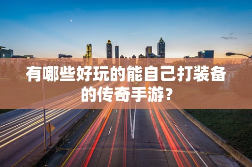 有哪些好玩的能自己打装备的传奇手游？