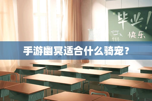 手游幽冥适合什么骑宠？