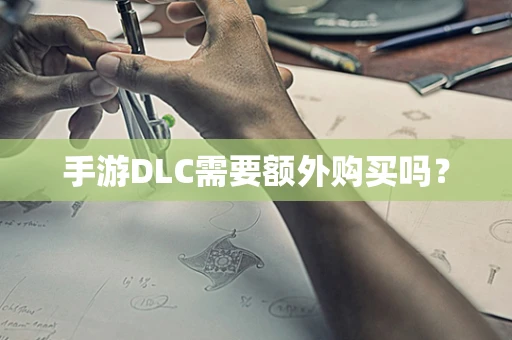 手游DLC需要额外购买吗？