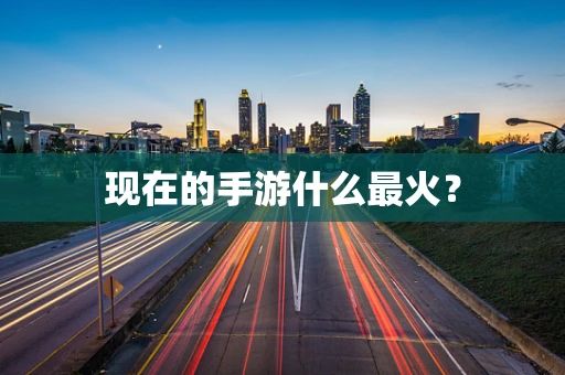 现在的手游什么最火？