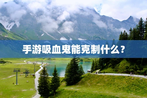手游吸血鬼能克制什么？