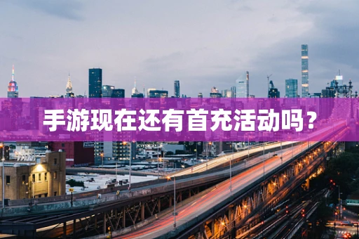 手游现在还有首充活动吗？