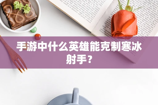 手游中什么英雄能克制寒冰射手？