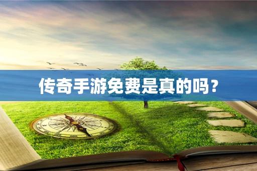 传奇手游免费是真的吗？
