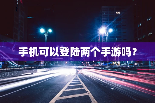 手机可以登陆两个手游吗？