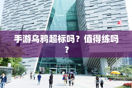手游乌鸦超标吗？值得练吗？