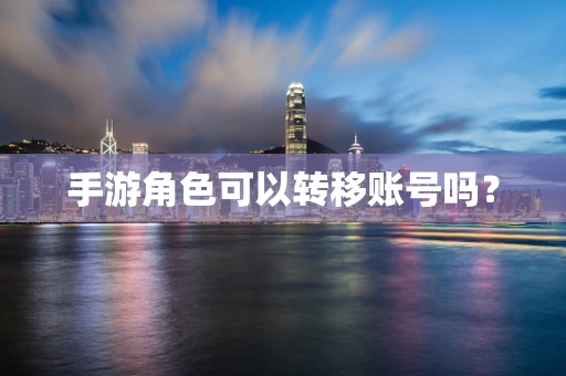 手游角色可以转移账号吗？